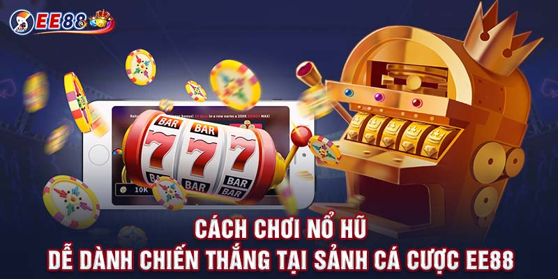 Cách Chơi Nổ Hũ Dễ Dành Chiến Thắng Tại Sảnh Cá Cược EE88