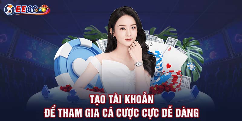 Tạo tài khoản để tham gia cá cược cực dễ dàng