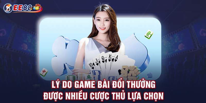 Lý do game bài đổi thưởng được nhiều cược thủ lựa chọn 