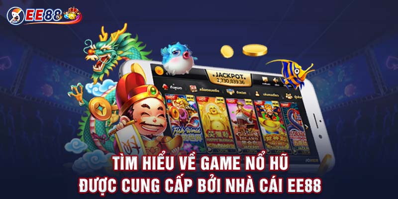 Tìm hiểu về game nổ hũ được cung cấp bởi nhà cái EE88