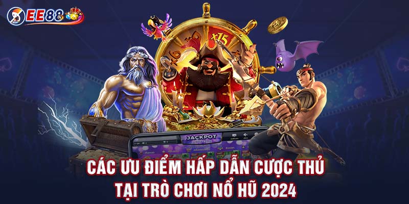 Các ưu điểm hấp dẫn cược thủ tại trò chơi nổ hũ 2024