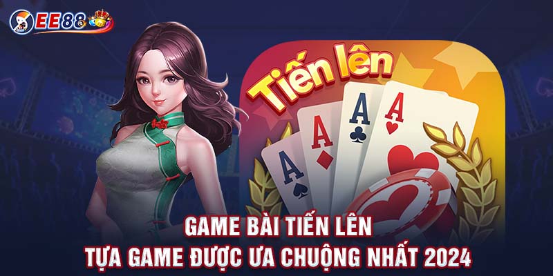 Game Bài Tiến Lên - Tựa Game Được Ưa Chuộng Nhất 2024