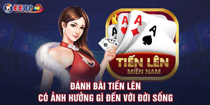 Đánh bài tiến lên có ảnh hưởng gì đến với đời sống