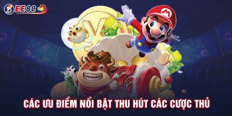 Các ưu điểm nổi bật thu hút các cược thủ