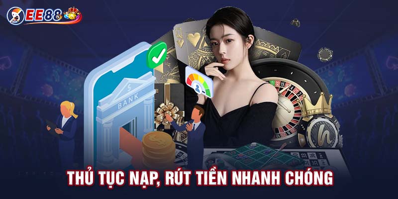 Thủ tục nạp, rút tiền nhanh chóng