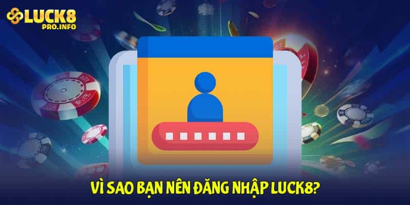 Vì sao bạn nên đăng nhập LUCK8?