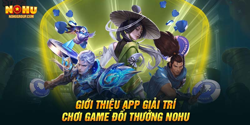 Giới thiệu app giải trí, chơi game đổi thưởng NOHU 